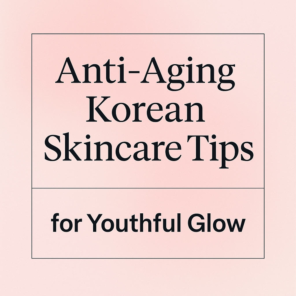 Anti-Aging Korean Skincare Tips for a Youthful Glow